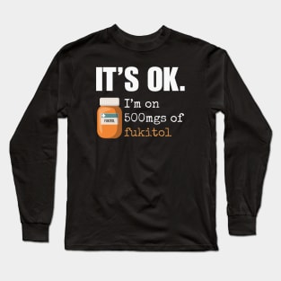 Fukitol - It's Ok I'm on 500mgs of Fukitol Long Sleeve T-Shirt